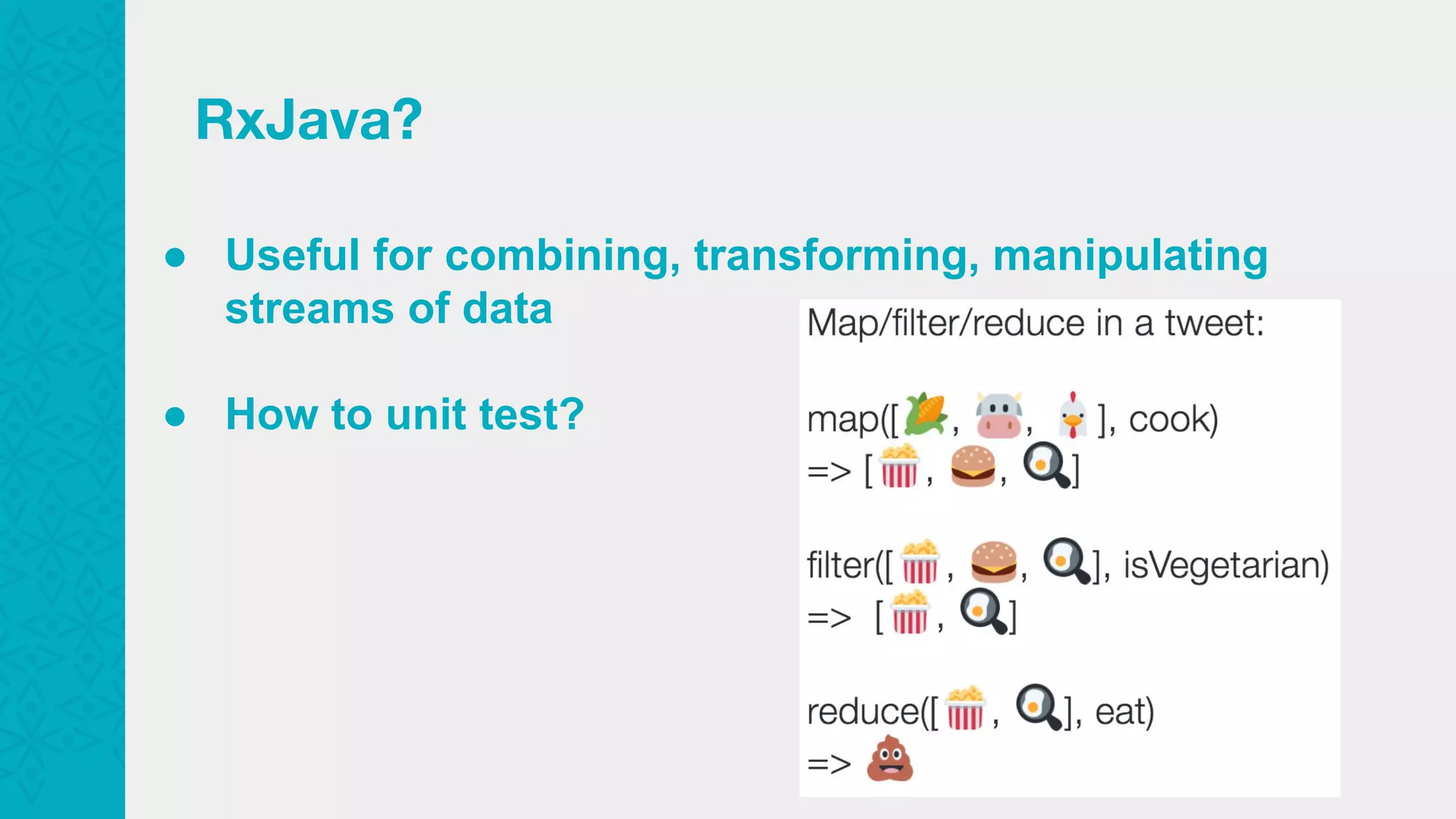 RxJava? ● Useful for combining, transforming, manipulating streams of data ● How to unit test? 