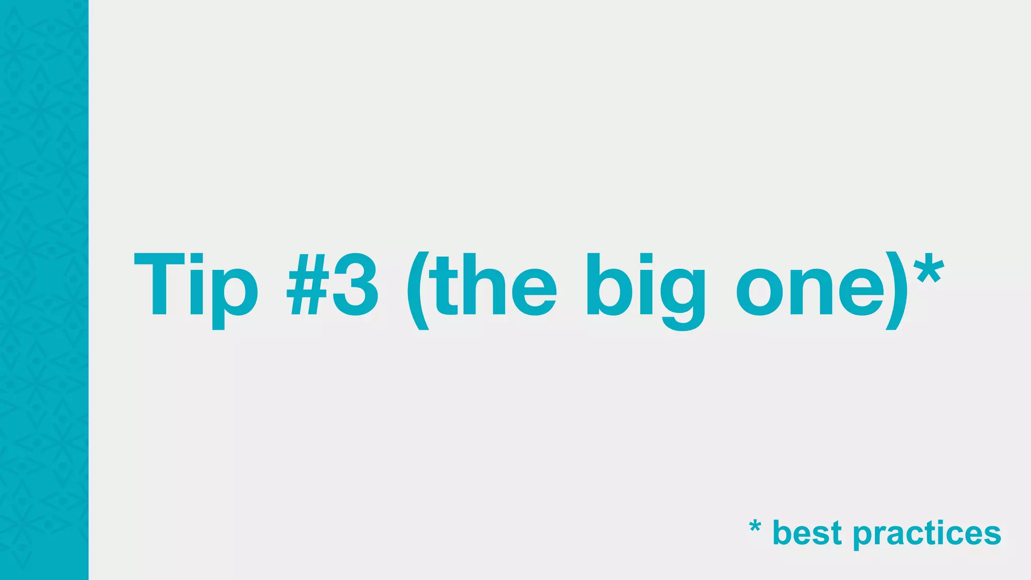 Tip #3 (the big one)* * best practices 
