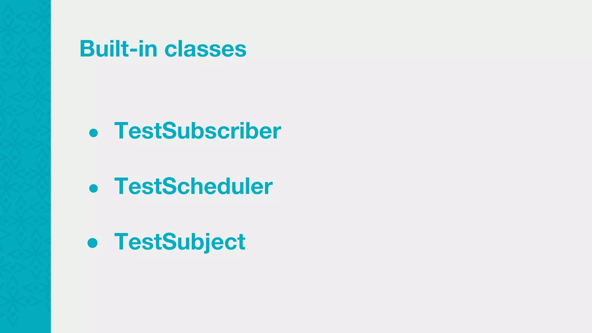 Built-in classes ● TestSubscriber ● TestScheduler ● TestSubject 