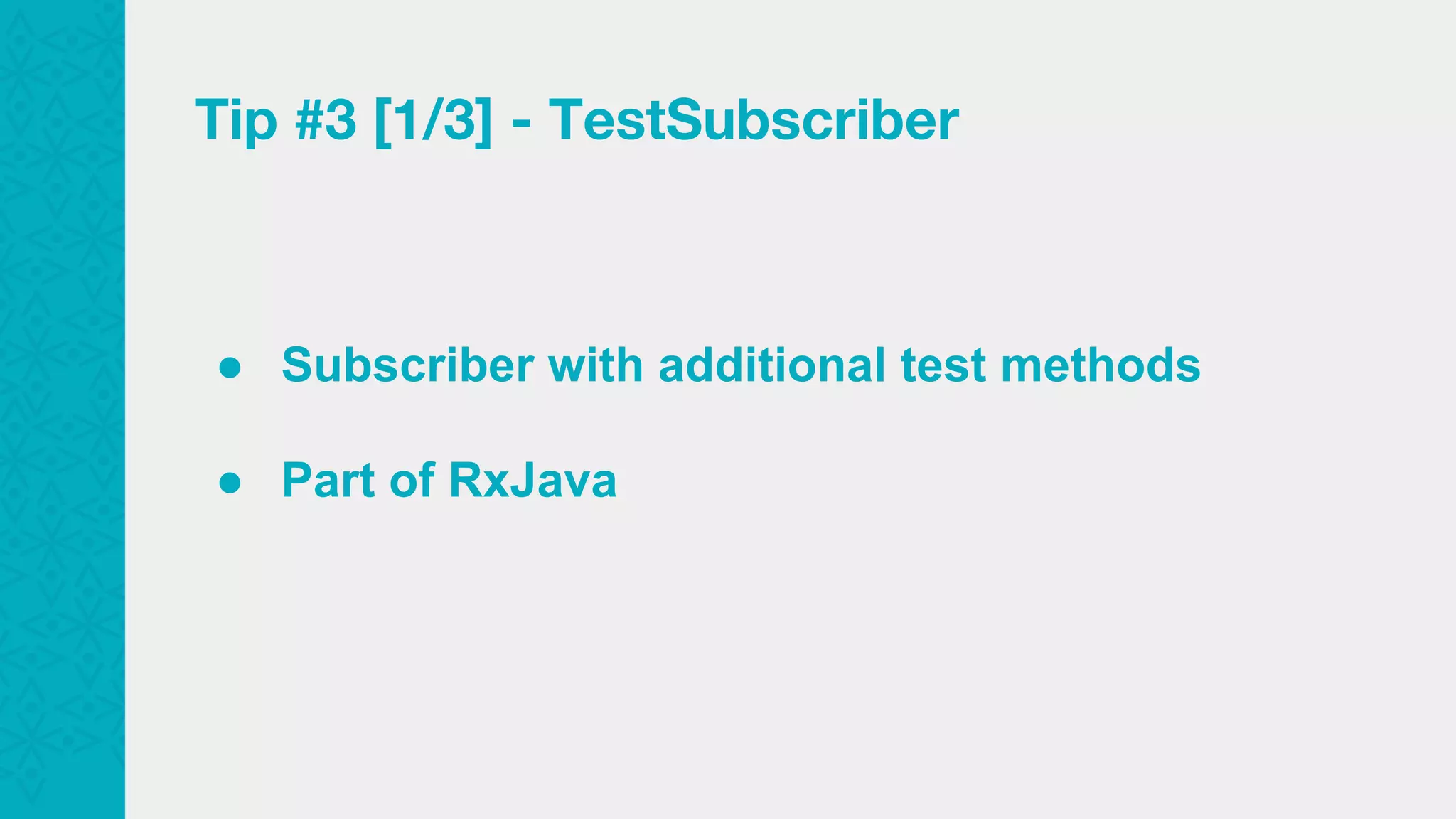 Tip #3 [1/3] - TestSubscriber ● Subscriber with additional test methods ● Part of RxJava 