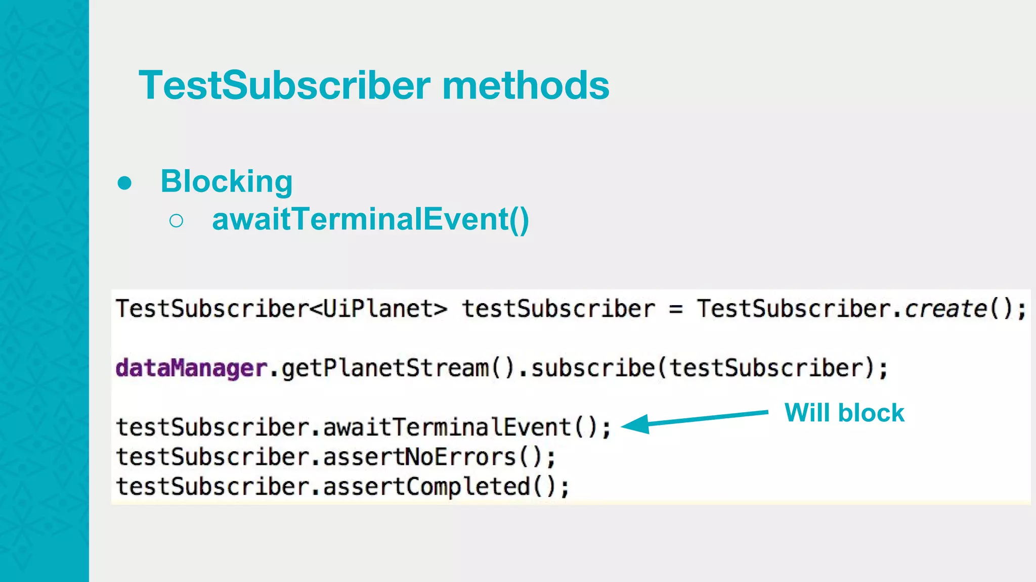 ● Blocking ○ awaitTerminalEvent() TestSubscriber methods Will block 