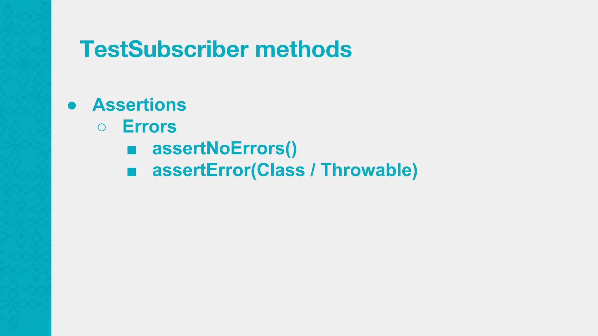 ● Assertions ○ Errors ■ assertNoErrors() ■ assertError(Class / Throwable) TestSubscriber methods 
