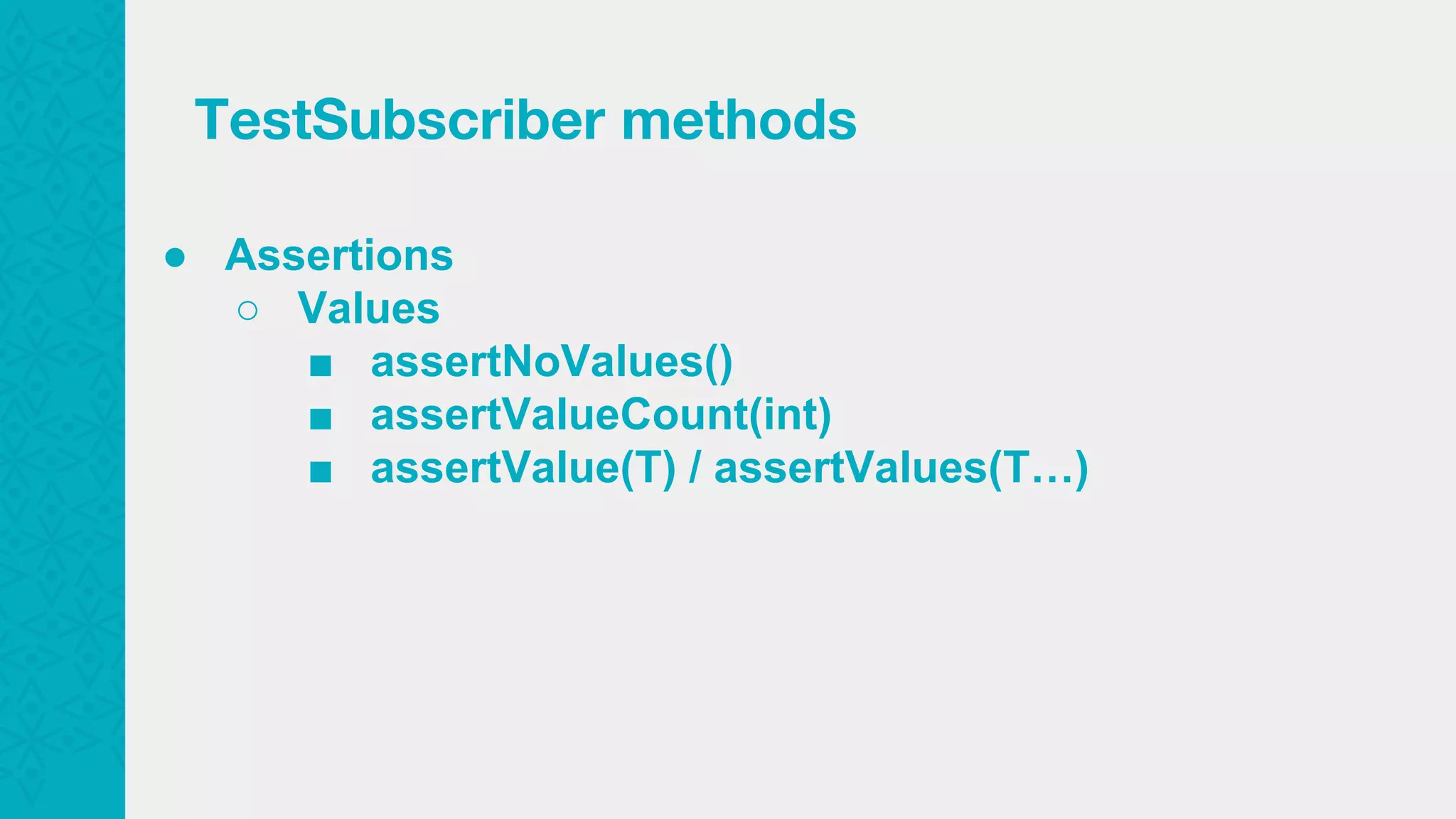 ● Assertions ○ Values ■ assertNoValues() ■ assertValueCount(int) ■ assertValue(T) / assertValues(T…) TestSubscriber methods 