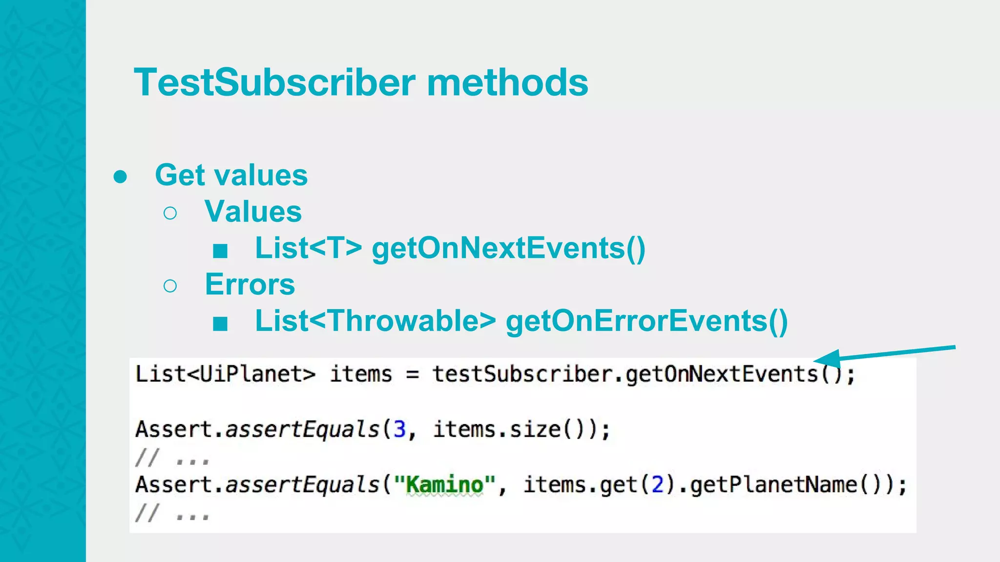 ● Get values ○ Values ■ List<T> getOnNextEvents() ○ Errors ■ List<Throwable> getOnErrorEvents() TestSubscriber methods 