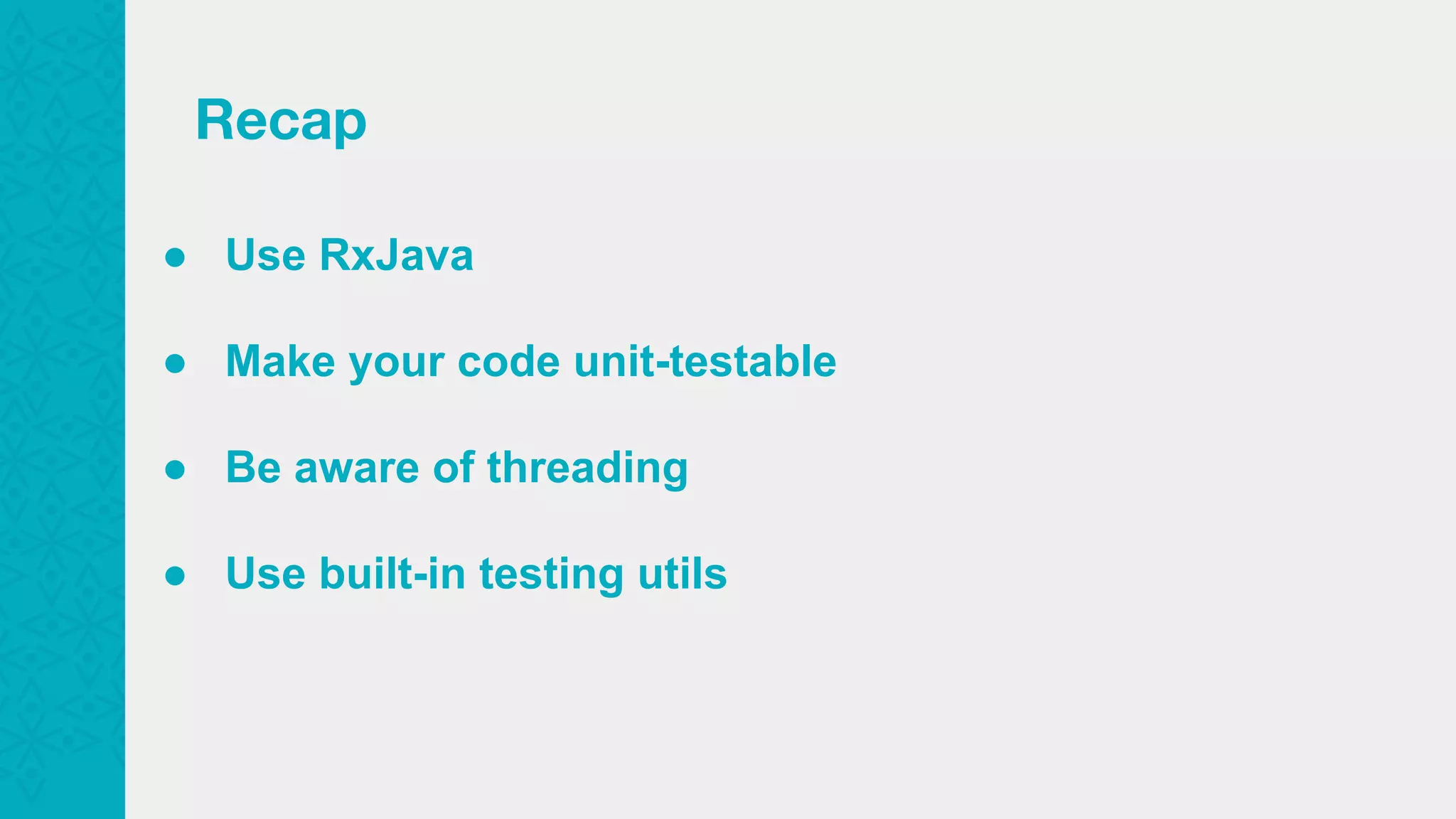 ● Use RxJava ● Make your code unit-testable ● Be aware of threading ● Use built-in testing utils Recap 