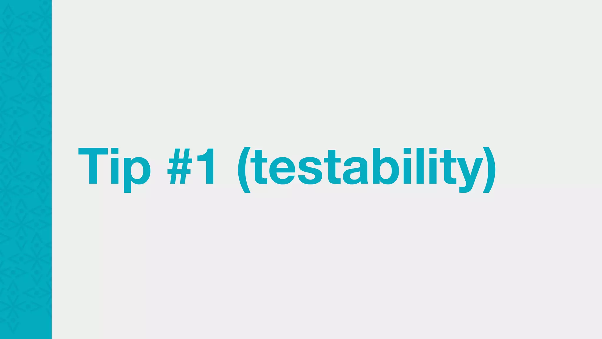 Tip #1 (testability) 