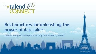 #TalendConnect
#TalendConnect
Best practices for unleashing the
power of data lakes
Isabelle Nuage & Christophe Toum, Big Data Products, Talend
 
