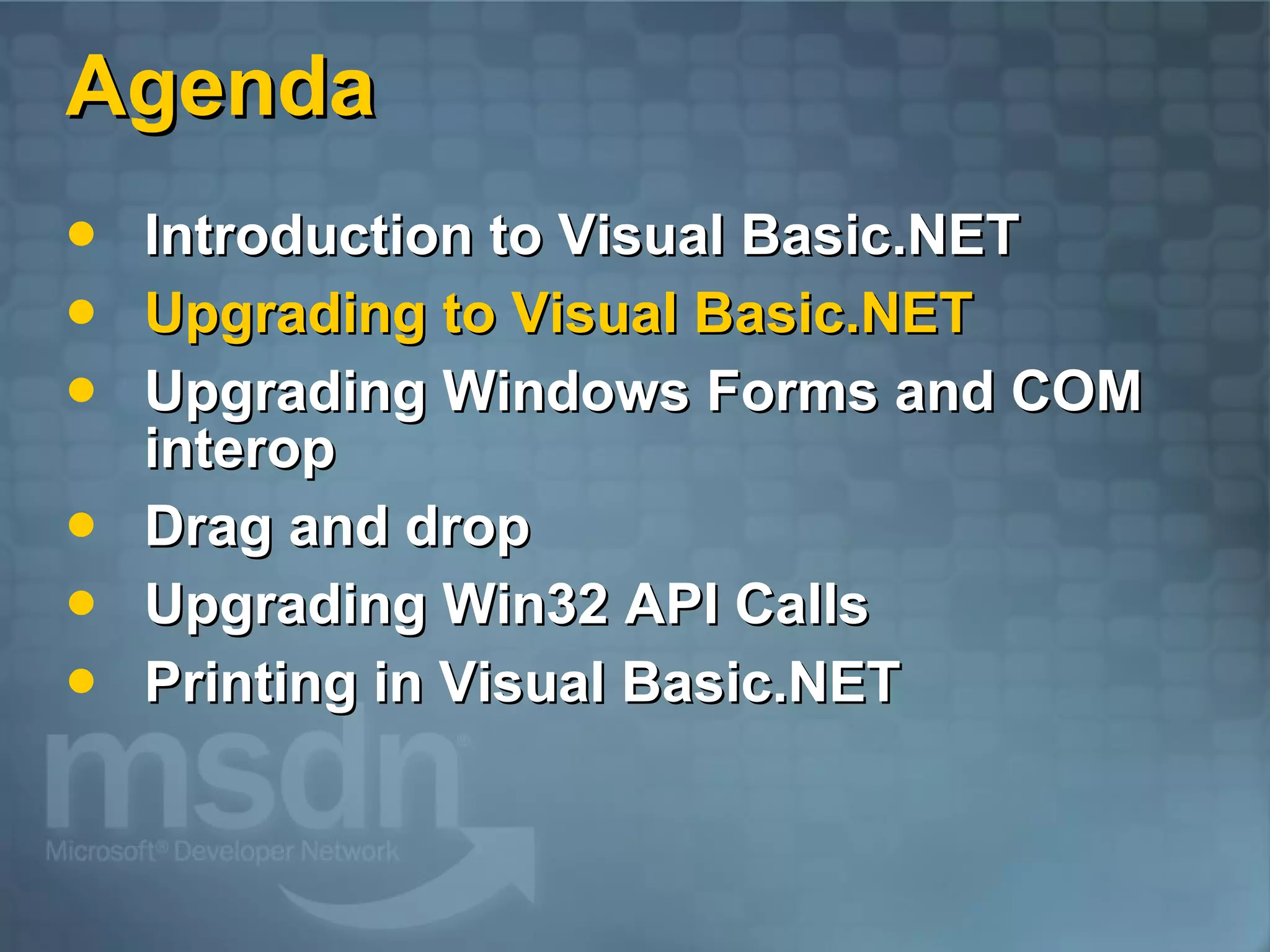 Agenda Introduction to Visual Basic.NET Upgrading to Visual Basic.NET Upgrading Windows Forms and COM interop Drag and drop Upgrading Win32 API Calls Printing in Visual Basic.NET 