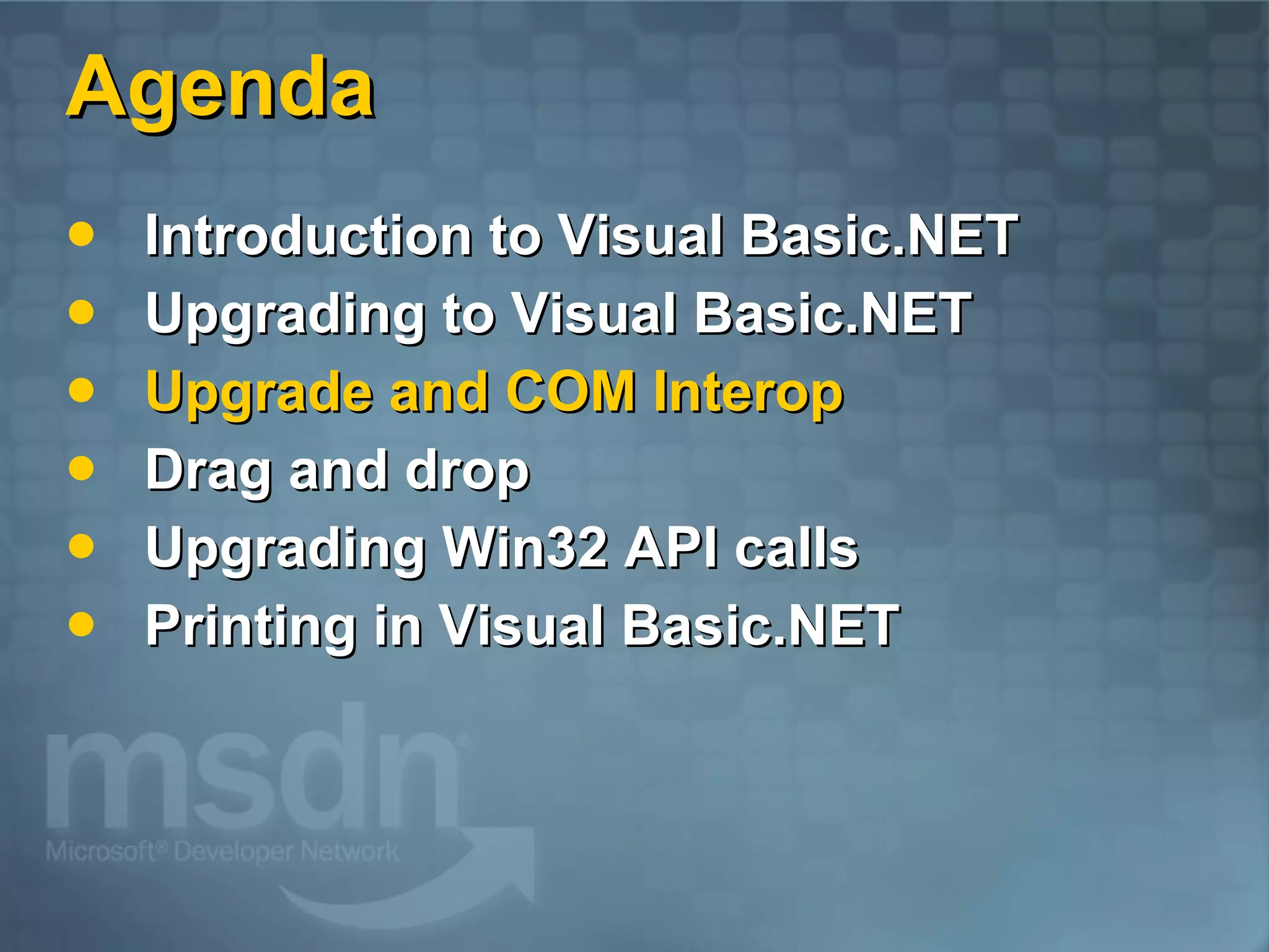 Agenda Introduction to Visual Basic.NET Upgrading to Visual Basic.NET Upgrade and COM Interop Drag and drop Upgrading Win32 API calls Printing in Visual Basic.NET 