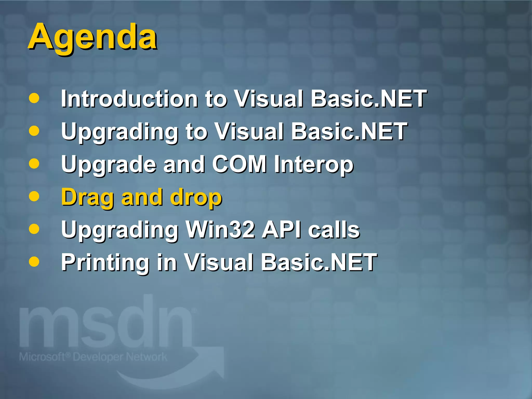 Agenda Introduction to Visual Basic.NET Upgrading to Visual Basic.NET Upgrade and COM Interop Drag and drop Upgrading Win32 API calls Printing in Visual Basic.NET 