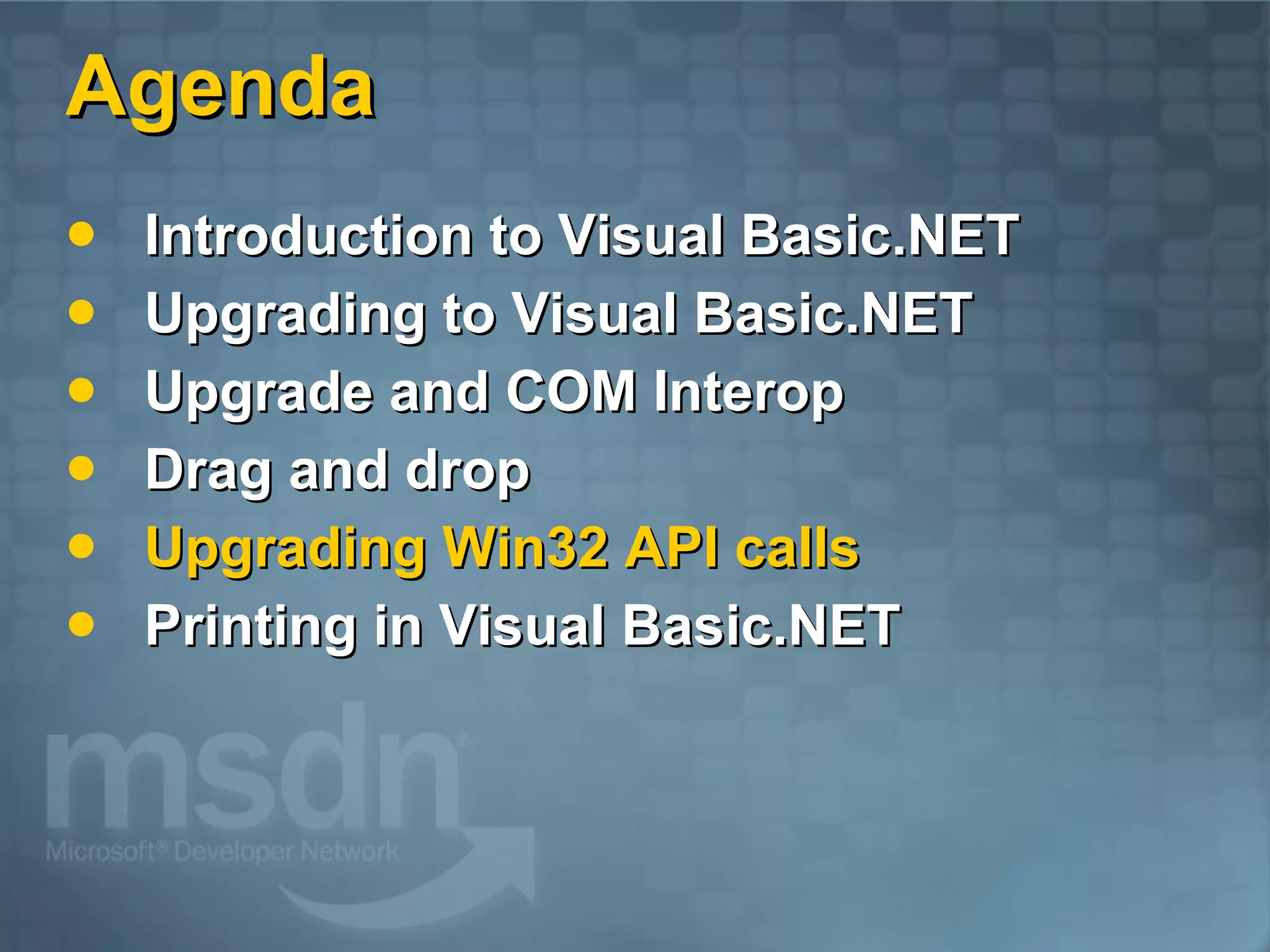 Agenda Introduction to Visual Basic.NET Upgrading to Visual Basic.NET Upgrade and COM Interop Drag and drop Upgrading Win32 API calls Printing in Visual Basic.NET 