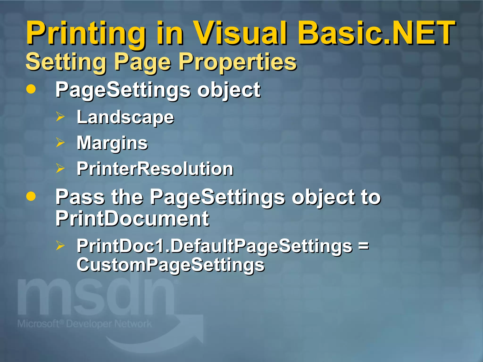 Printing in Visual Basic.NET Setting Page Properties PageSettings object Landscape Margins PrinterResolution Pass the PageSettings object to PrintDocument PrintDoc1.DefaultPageSettings = CustomPageSettings 