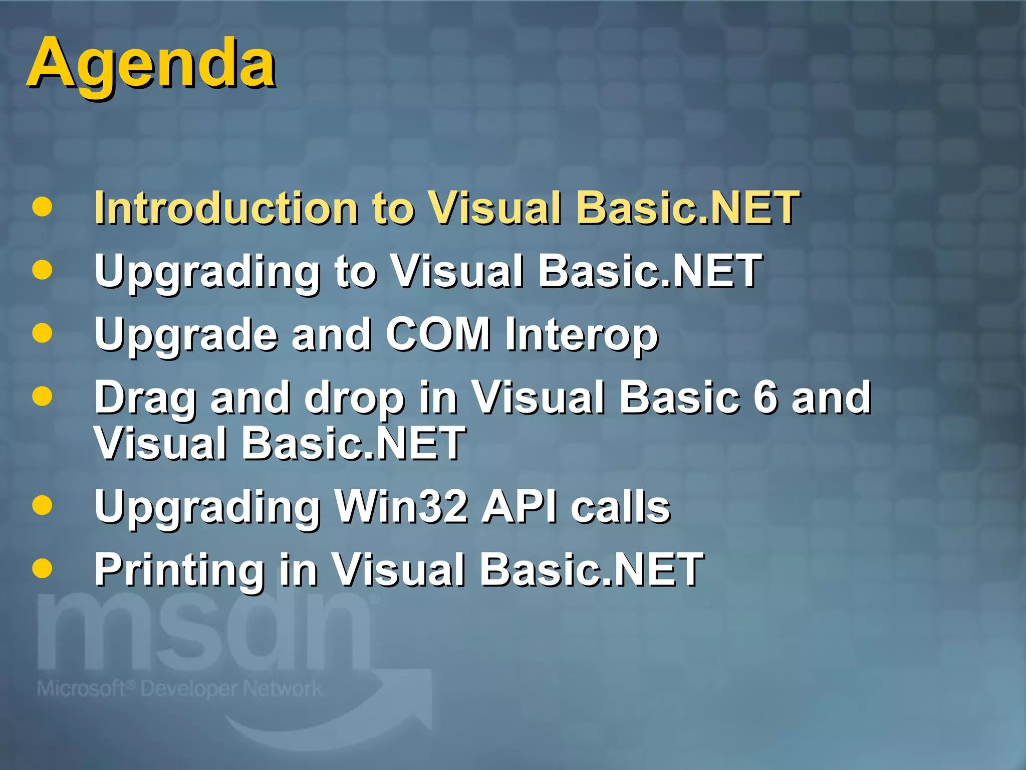 Agenda Introduction to Visual Basic.NET Upgrading to Visual Basic.NET Upgrade and COM Interop Drag and drop in Visual Basic 6 and Visual Basic.NET Upgrading Win32 API calls Printing in Visual Basic.NET 