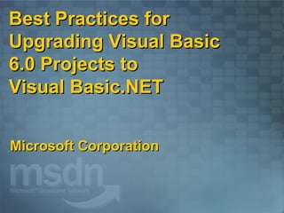 Best Practices for Upgrading Visual Basic 6.0 Projects to  Visual Basic.NET Microsoft Corporation 