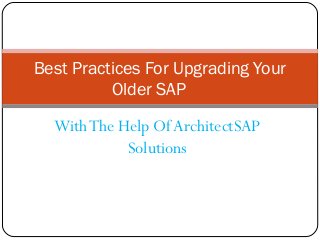 WithThe Help OfArchitectSAP
Solutions
Best Practices For Upgrading Your
Older SAP
 