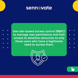 Use role-based access control (RBAC)
to manage user permissions and limit
access to sensitive resources to only
those users who have a legitimate
need to access them.
 