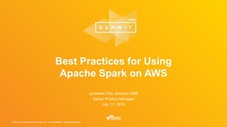 © 2016, Amazon Web Services, Inc. or its Affiliates. All rights reserved.
Best Practices for Using
Apache Spark on AWS
Jonathan Fritz, Amazon EMR
Senior Product Manager
July 13, 2016
 