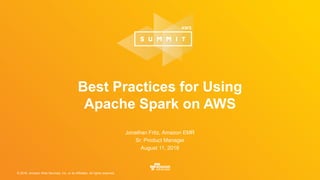 © 2016, Amazon Web Services, Inc. or its Affiliates. All rights reserved.
Best Practices for Using
Apache Spark on AWS
Jonathan Fritz, Amazon EMR
Sr. Product Manager
August 11, 2016
 