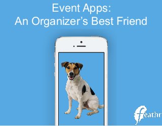 Event Apps:
An Organizer’s Best Friend
 