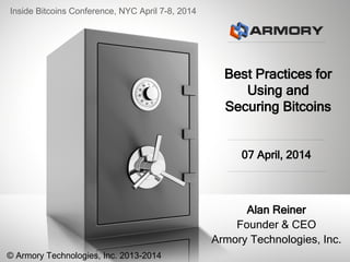 Best Practices for
Using and
Securing Bitcoins
Alan Reiner
Founder & CEO
Armory Technologies, Inc.
07 April, 2014
Inside B...