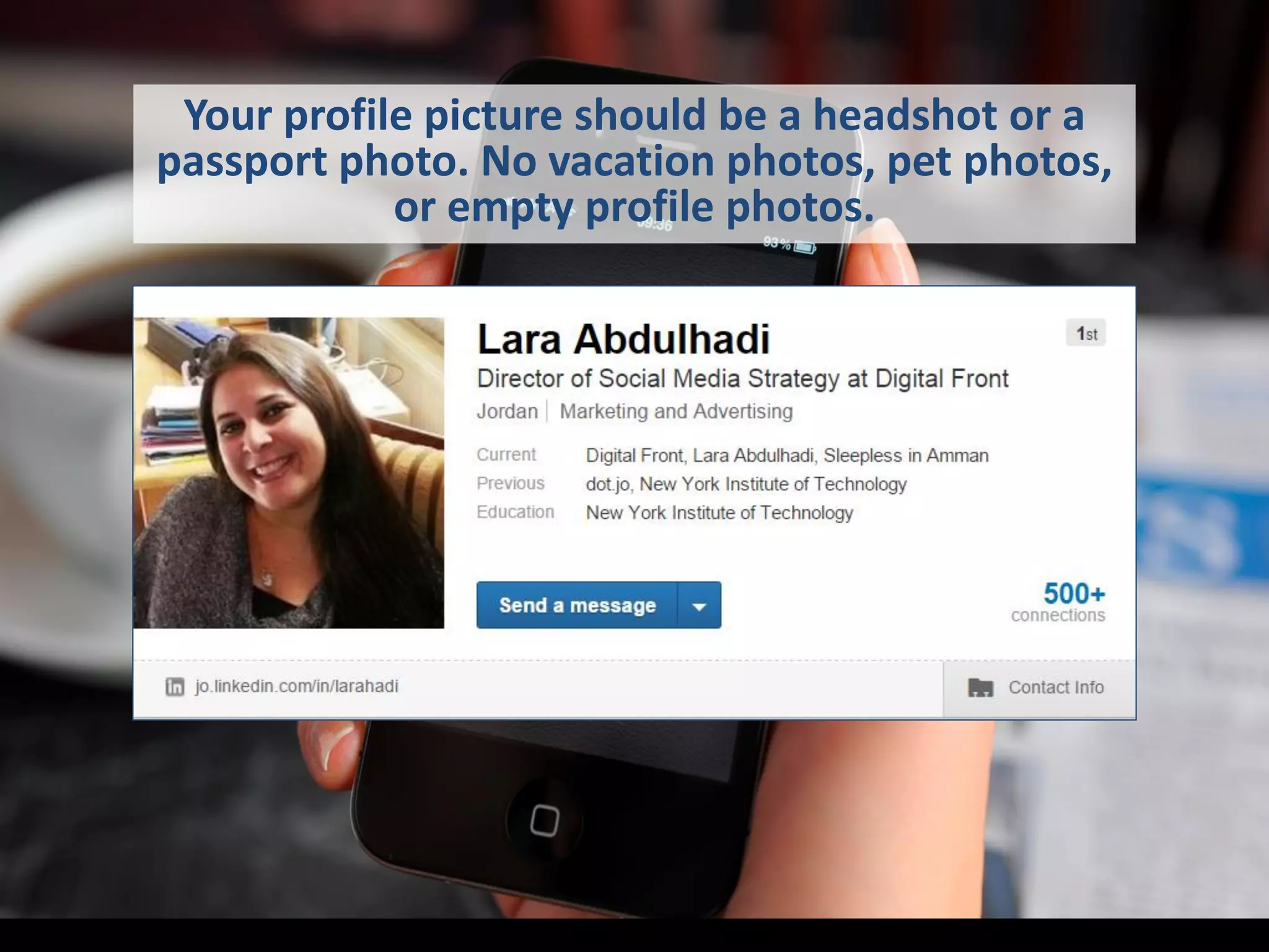 Your profile picture should be a headshot or a
passport photo. No vacation photos, pet photos,
or empty profile photos.
 