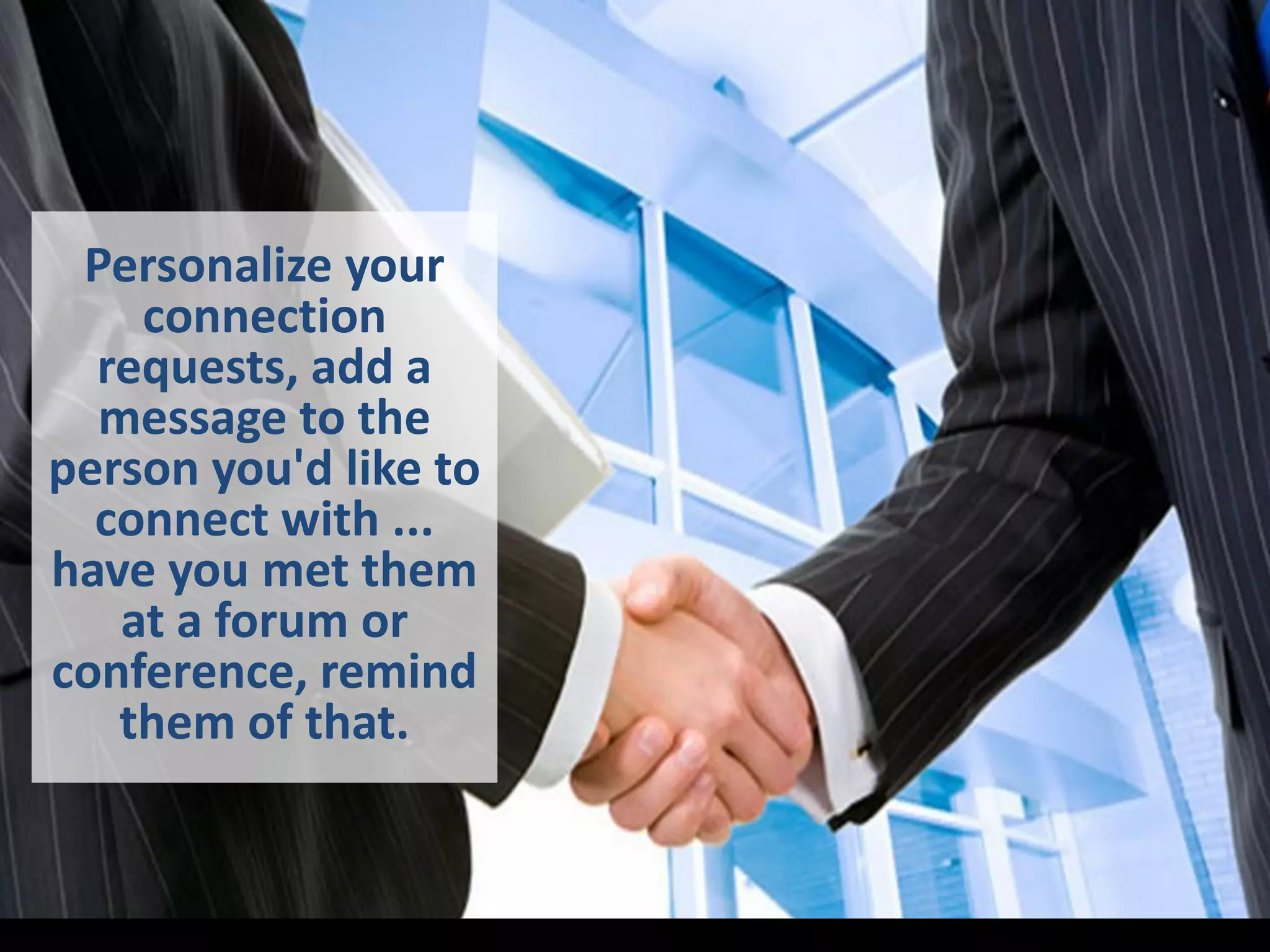 Personalize your
connection
requests, add a
message to the
person you'd like to
connect with ...
have you met them
at a forum or
conference, remind
them of that.
 