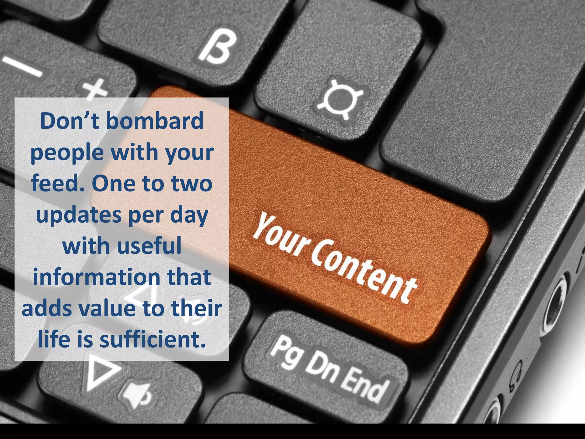 Don’t bombard
people with your
feed. One to two
updates per day
with useful
information that
adds value to their
life is sufficient.
 