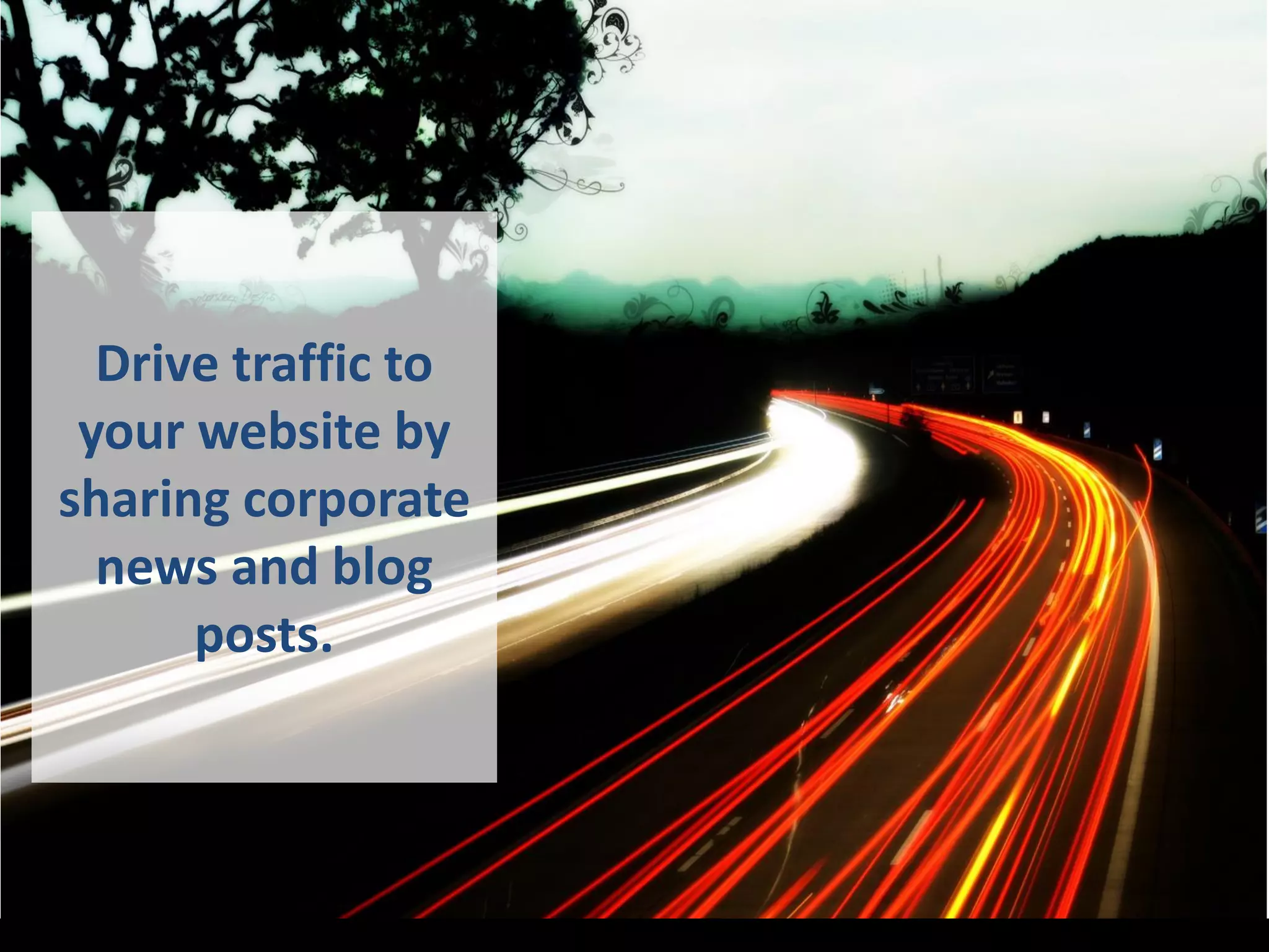Drive traffic to
your website by
sharing corporate
news and blog
posts.
 