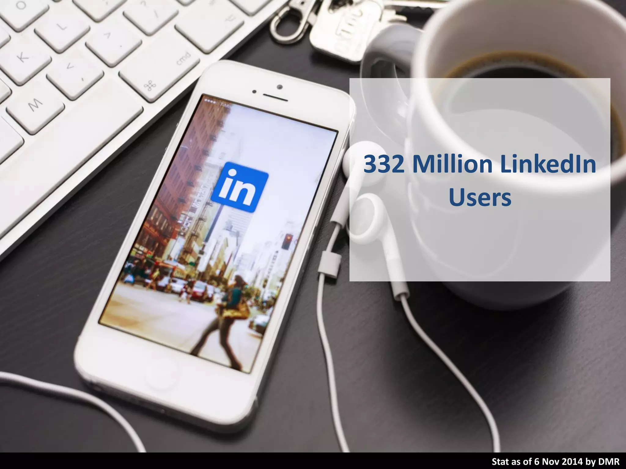 332 Million LinkedIn
Users
Stat as of 6 Nov 2014 by DMR
 