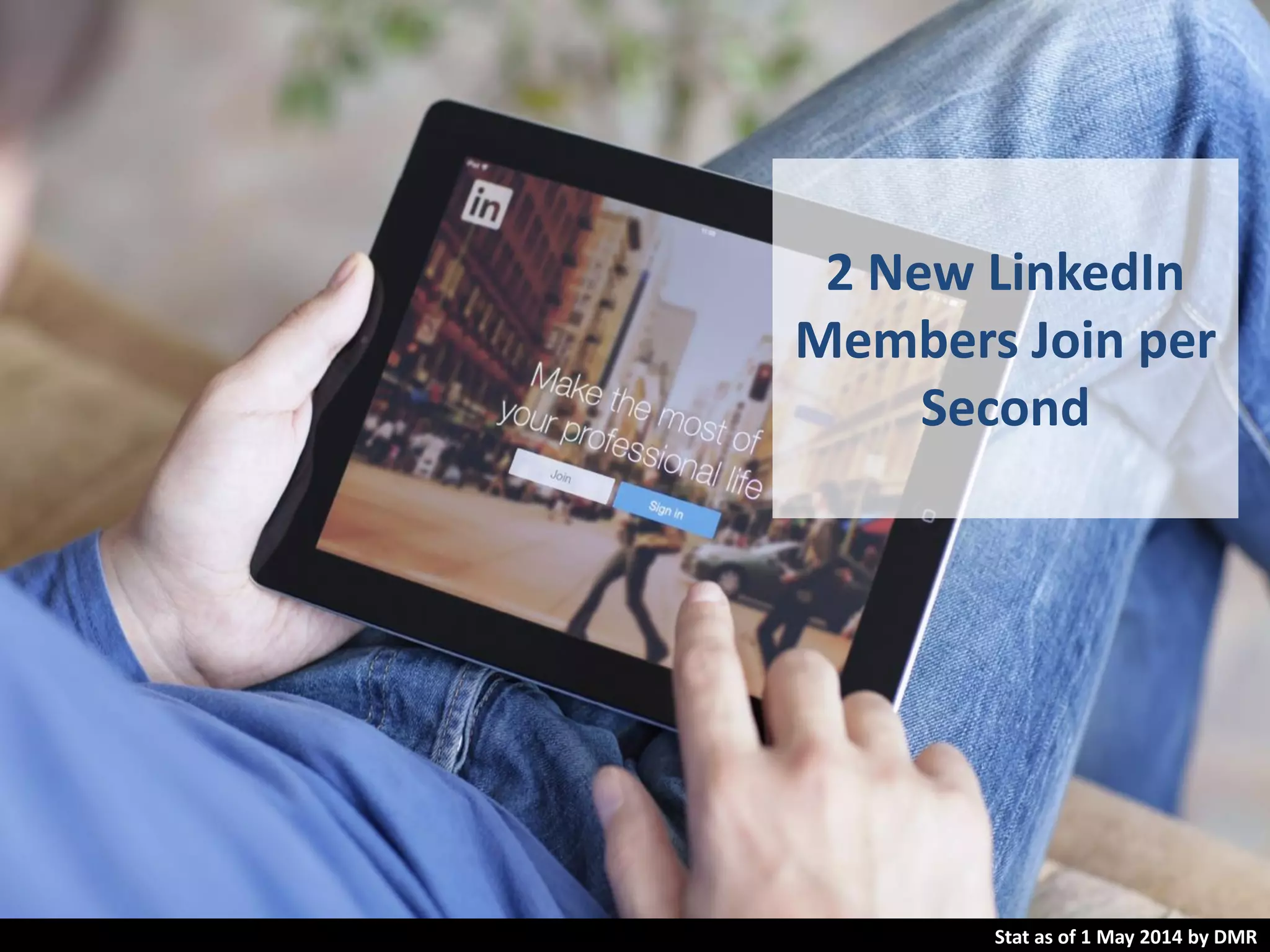 2 New LinkedIn
Members Join per
Second
Stat as of 1 May 2014 by DMR
 