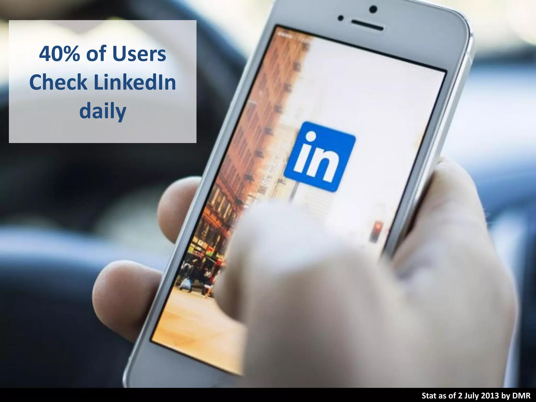 40% of Users
Check LinkedIn
daily
Stat as of 2 July 2013 by DMR
 