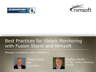 Best Practices for Vblock Monitoring
with Fusion Storm and Nimsoft
Manage Complexity with Confidence

                Vince Conroy        Stephen Smith
                CTO                 Sr. Mgr., Product Marketing
                FusionStorm         Nimsoft
                                                                    Page 1
                                            © Nimsoft, all rights reserved
 
