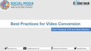SocialJack.com facebook.com/SocialJackinfo@SocialJack.com @GetSocialJack
Best Practices for Video Conversion
From Facebook LIVE and Other Streams
 