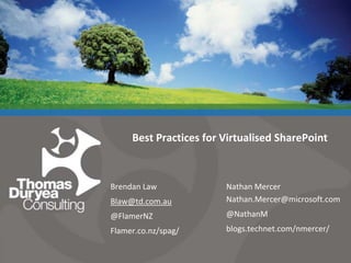 Best Practices for Virtualised SharePoint Brendan Law Blaw@td.com.au @FlamerNZ Flamer.co.nz/spag/	 Nathan Mercer Nathan.Mercer@microsoft.com @NathanM blogs.technet.com/nmercer/ 