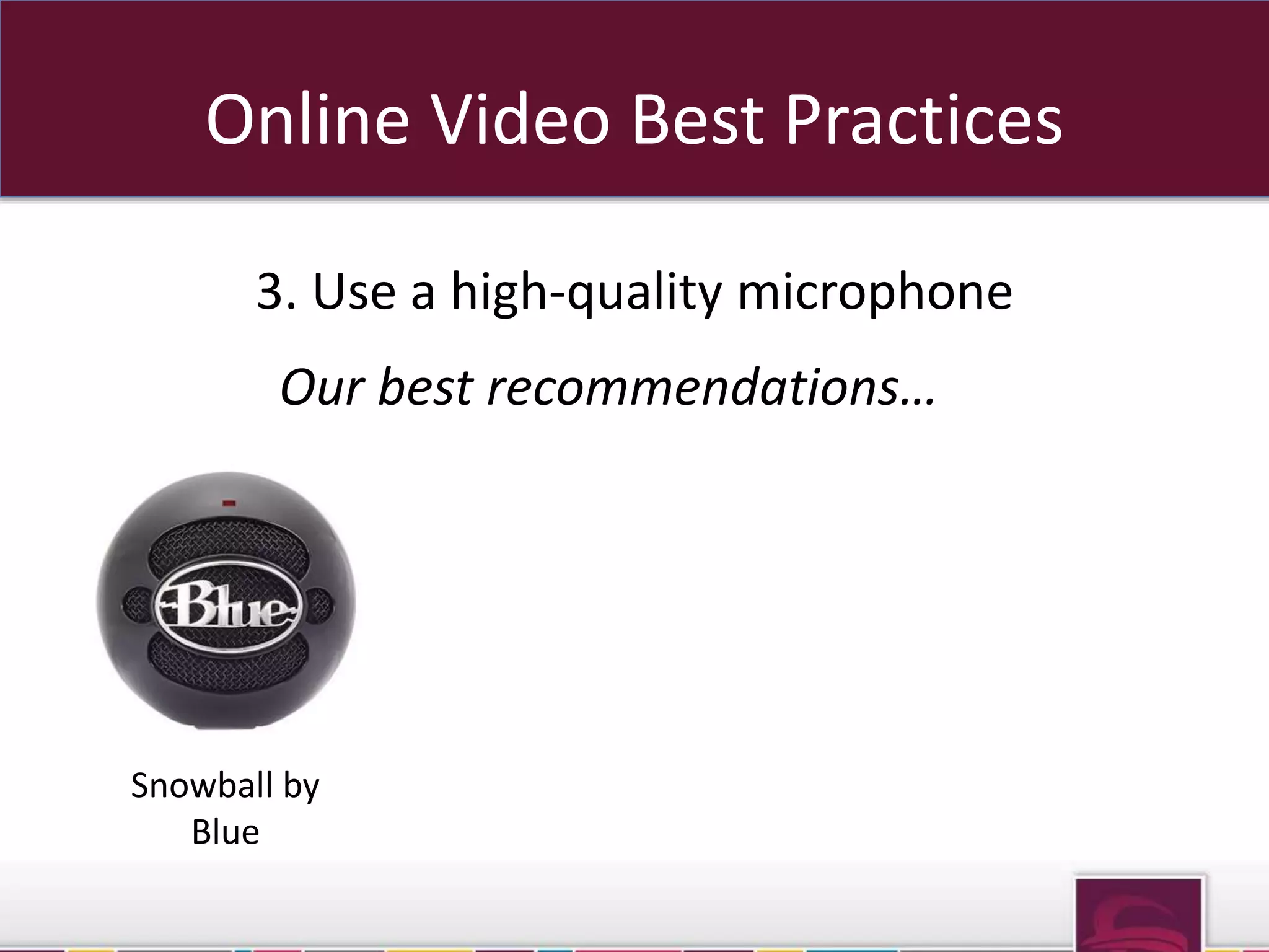 Online Video Best Practices 
3. Use a high-quality microphone 
Our best recommendations… 
Snowball by 
Blue 
 
