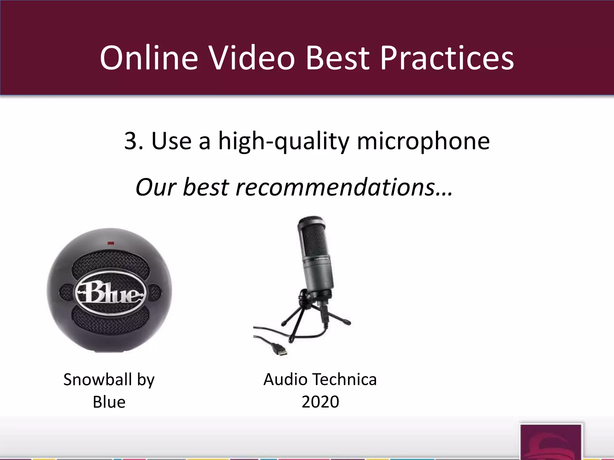 Online Video Best Practices 
3. Use a high-quality microphone 
Our best recommendations… 
Snowball by 
Blue 
Audio Technica 
2020 
 