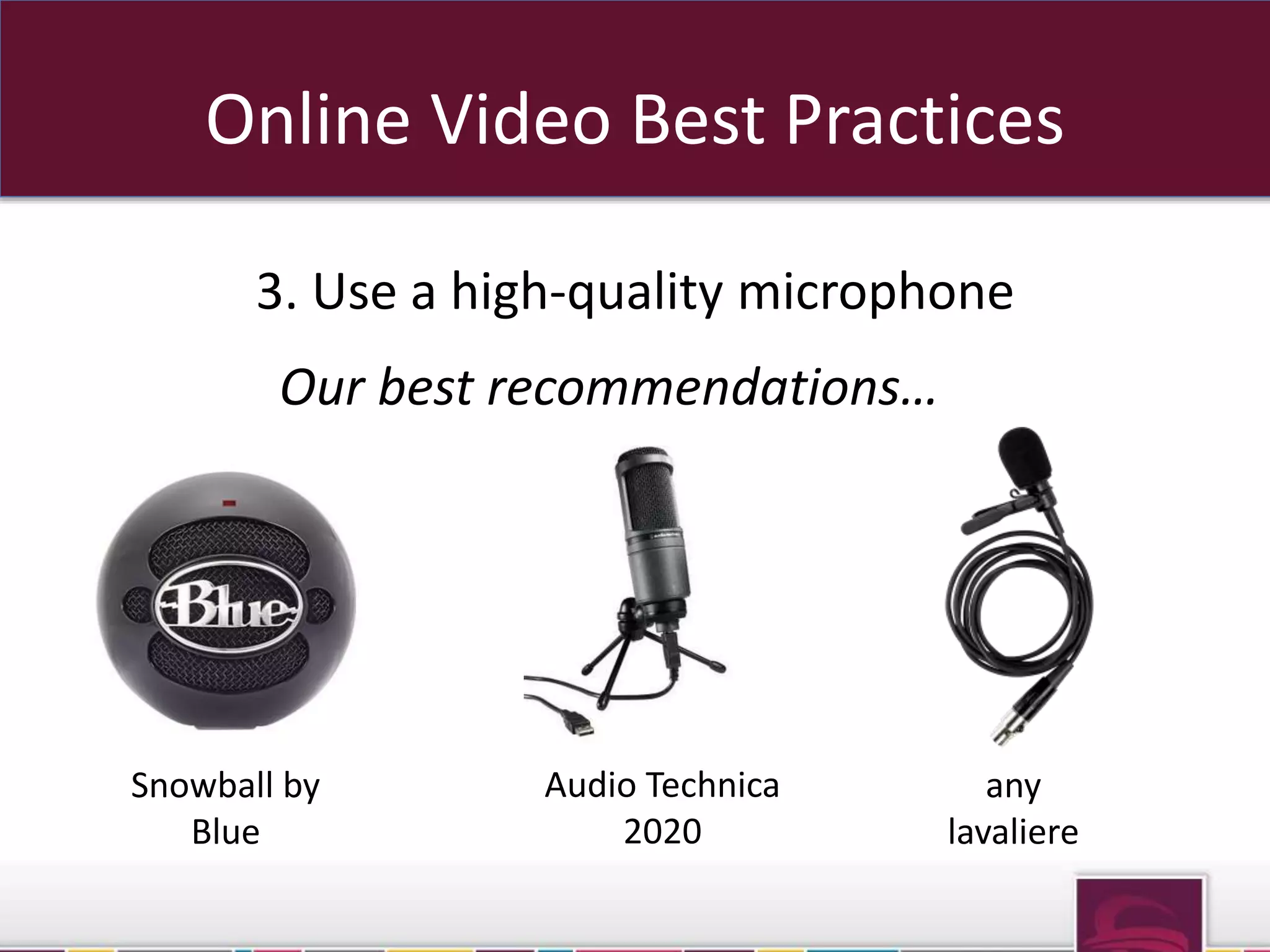 Online Video Best Practices 
3. Use a high-quality microphone 
Our best recommendations… 
Snowball by 
Blue 
Audio Technica 
2020 
any 
lavaliere 
 