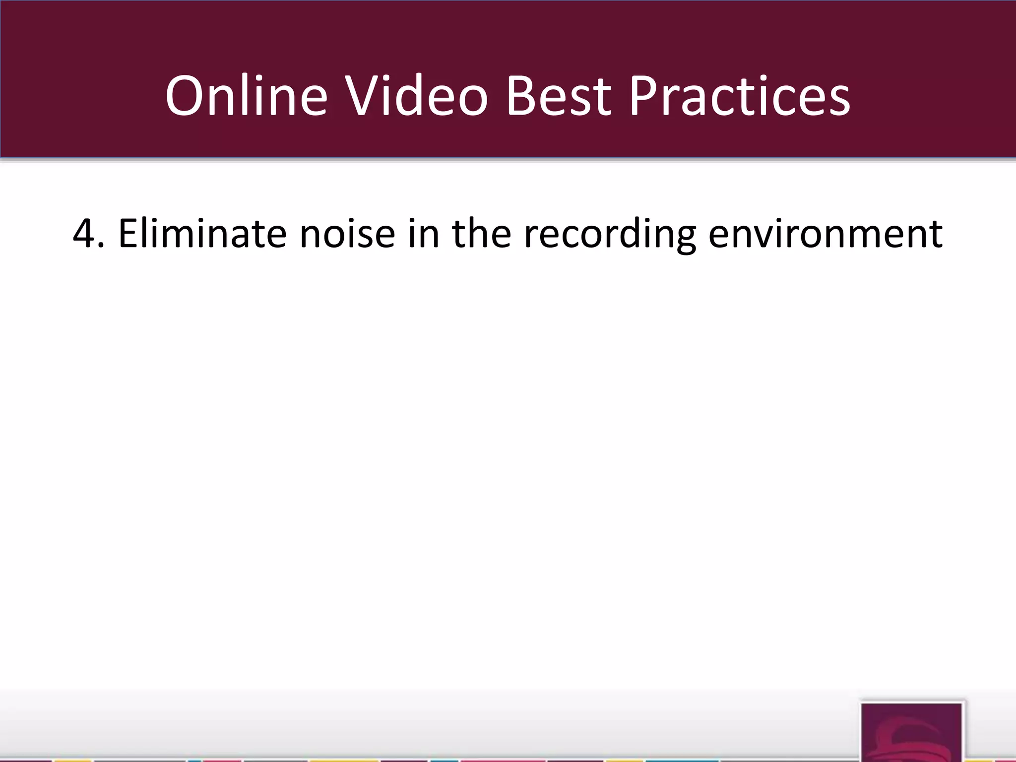 Online Video Best Practices 
4. Eliminate noise in the recording environment 
 