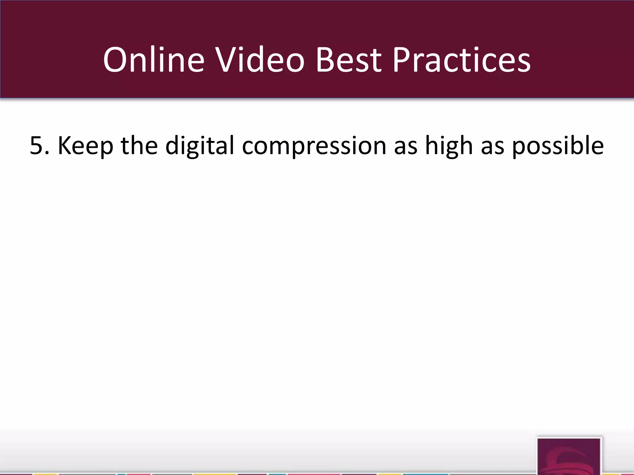 Online Video Best Practices 
5. Keep the digital compression as high as possible 
 