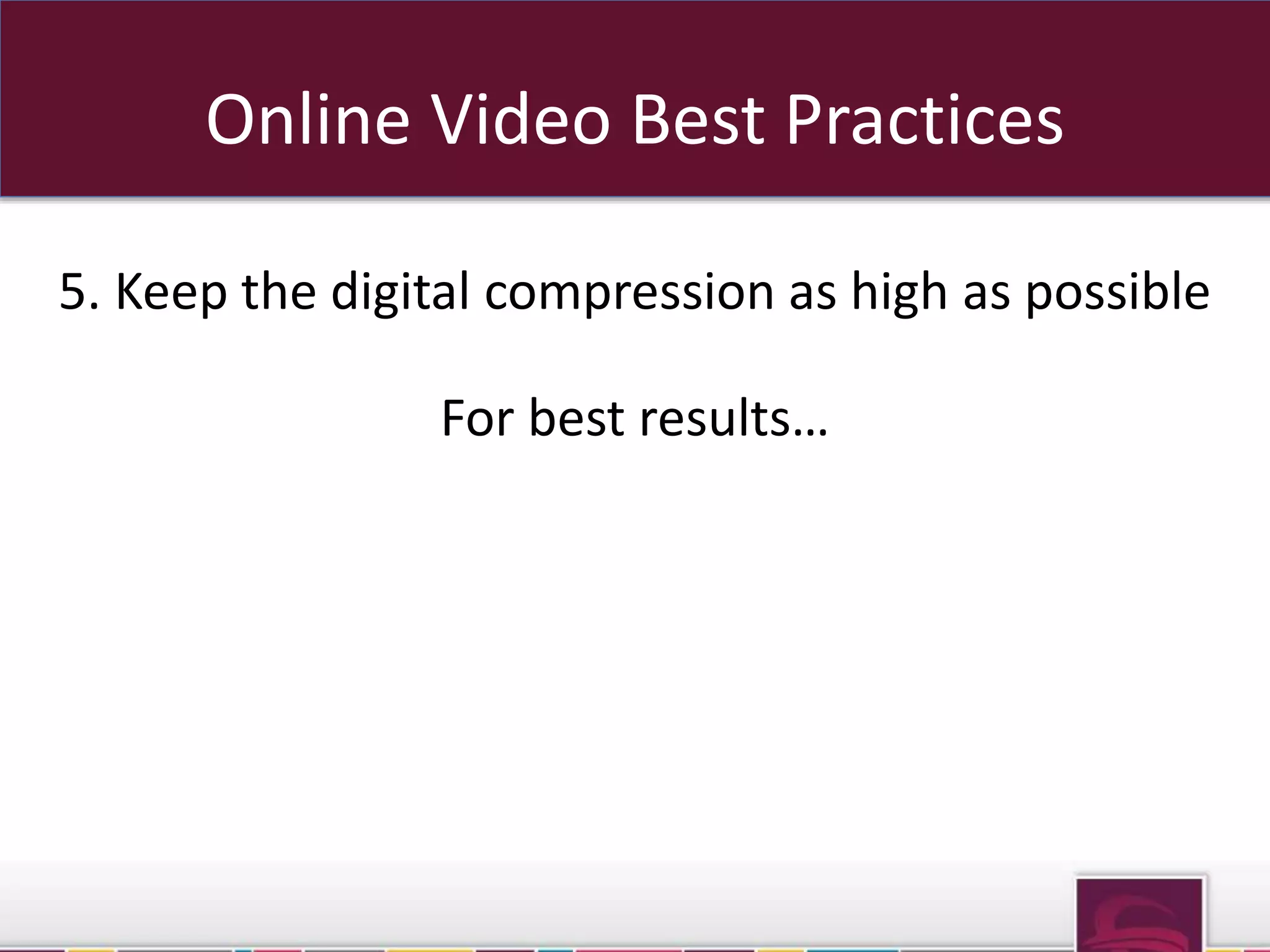 Online Video Best Practices 
5. Keep the digital compression as high as possible 
For best results… 
sub domains OR sub folders 
 