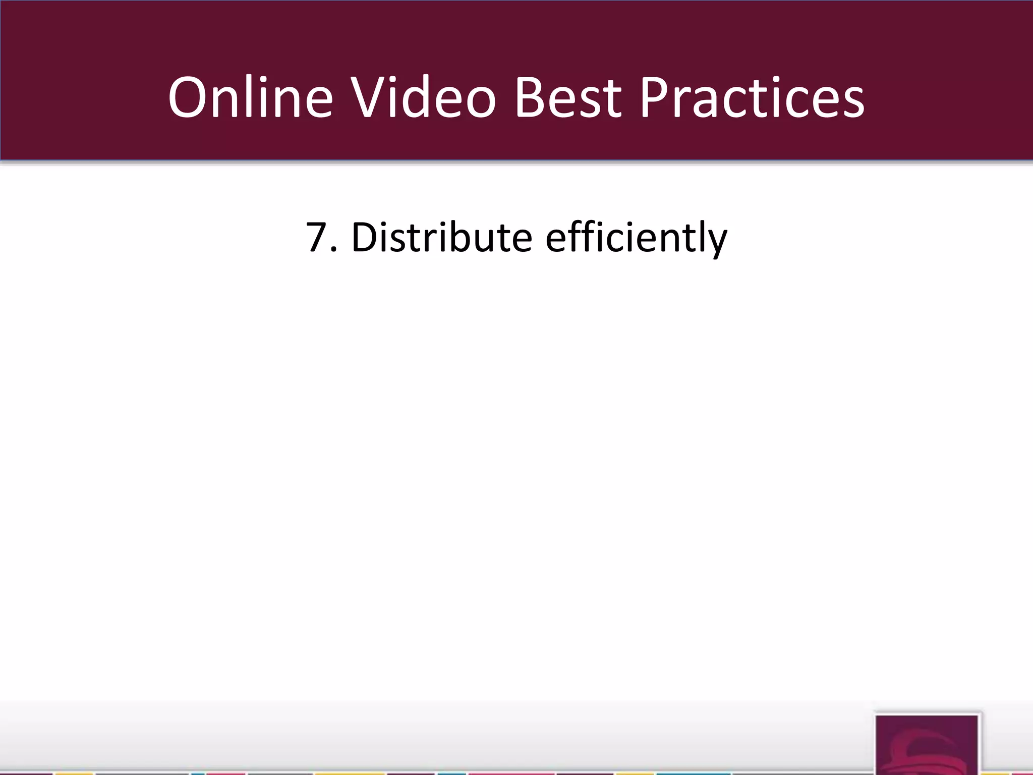 Online Video Best Practices 
7. Distribute efficiently 
 