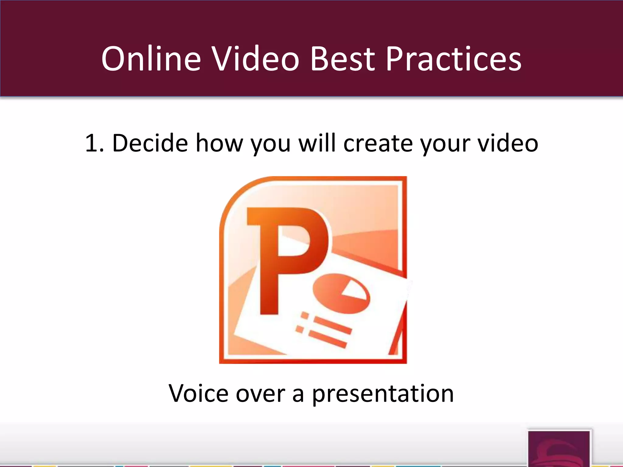 Online Video Best Practices 
1. Decide how you will create your video 
Voice over a presentation 
 