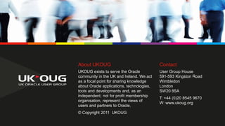 About UKOUG

Contact

UKOUG exists to serve the Oracle
community in the UK and Ireland. We act
as a focal point for sharin...