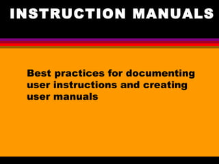 INSTRUCTION MANUALS
Best practices for documenting
user instructions and creating
user manuals
 