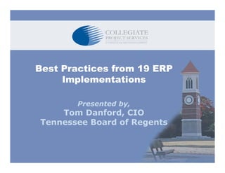 Best Practices from 19 ERP
     Implementations

        Presented by,
    Tom Danford, CIO
Tennessee B
T         Board of Regents
              d fR
 
