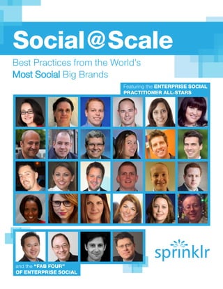 Social@Scale
Best Practices from the World’s
Most Social Big Brands
                          Featuring the ENTERPRISE SOCIAL
                          PRACTITIONER ALL-STARS




and the “FAB FOUR”
OF ENTERPRISE SOCIAL
 