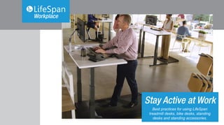Stay Active at Work
Best practices for using LifeSpan
treadmill desks, bike desks, standing
desks and standing accessories.
 