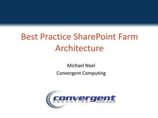 Best Practice SharePoint Farm Architecture Michael Noel Convergent Computing Twitter: @MichaelTNoel 