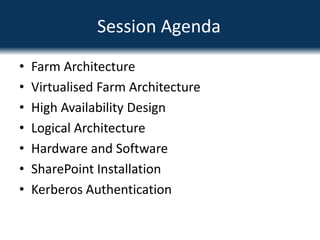Farm ArchitectureVirtualised Farm ArchitectureHigh Availability DesignLogical ArchitectureHardware and SoftwareSharePoint InstallationKerberos AuthenticationSession Agenda