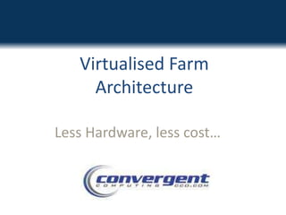 Virtualised Farm ArchitectureLess Hardware, less cost…